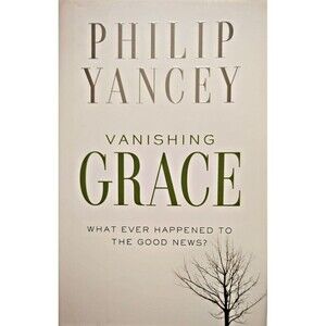 Vanishing Grace: What Ever Happened to the Good News? by Yancey, Philip